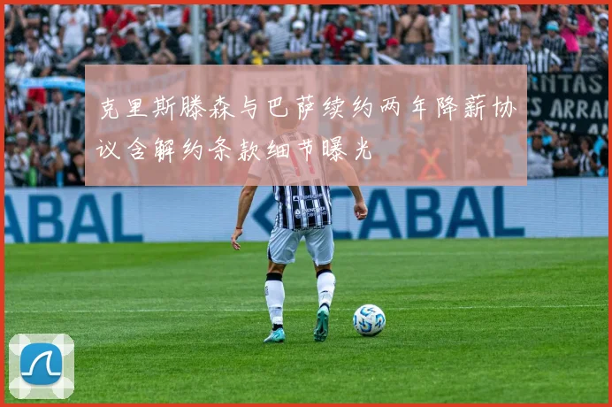 克里斯滕森与巴萨续约两年降薪协议含解约条款细节曝光