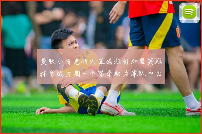曼联小将惠特利正式租借加盟英冠林肯城为期一个赛季助力球队冲击升级