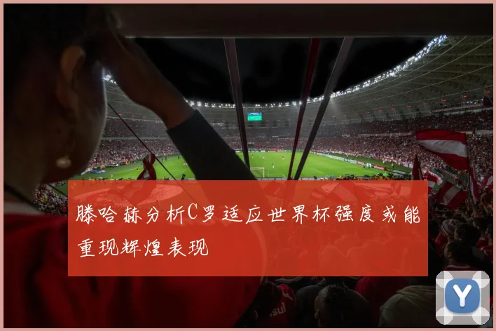滕哈赫分析C罗适应世界杯强度或能重现辉煌表现