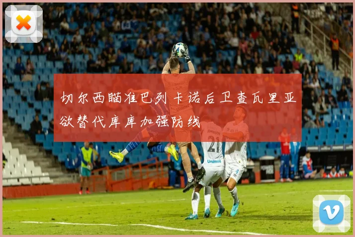 切尔西瞄准巴列卡诺后卫查瓦里亚欲替代库库加强防线