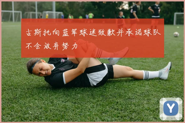 古斯托向蓝军球迷致歉并承诺球队不会放弃努力