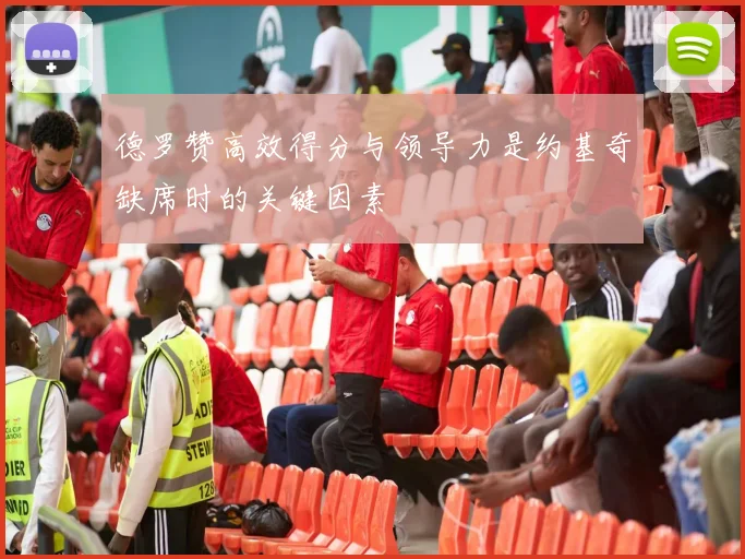 德罗赞高效得分与领导力是约基奇缺席时的关键因素